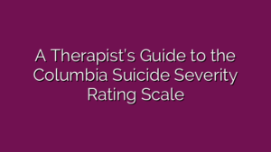 A Therapist’s Guide to the Columbia Suicide Severity Rating Scale
