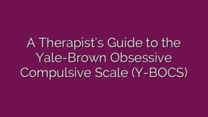 A Therapist’s Guide to the Yale-Brown Obsessive Compulsive Scale (Y-BOCS)