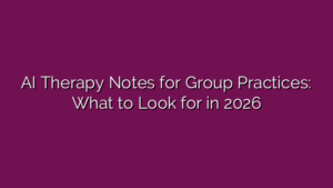 AI Therapy Notes for Group Practices: What to Look for in 2026