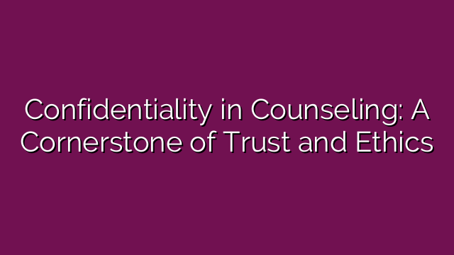 Confidentiality in Counseling: A Cornerstone of Trust and Ethics