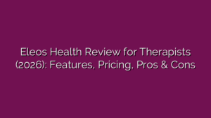 Eleos Health Review for Therapists (2026): Features, Pricing, Pros & Cons