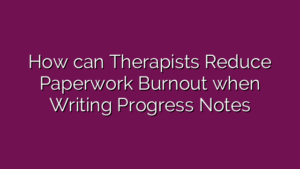 How can Therapists Reduce Paperwork Burnout when Writing Progress Notes