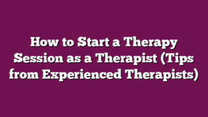 How to Start a Therapy Session as a Therapist (Tips from Experienced Therapists)