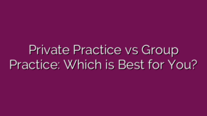 Private Practice vs Group Practice: Which is Best for You?