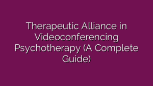 Therapeutic Alliance in Videoconferencing Psychotherapy (A Complete Guide)