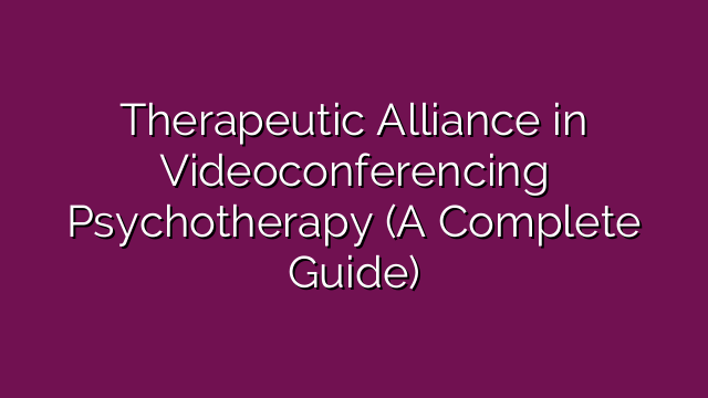 Therapeutic Alliance in Videoconferencing Psychotherapy (A Complete Guide)