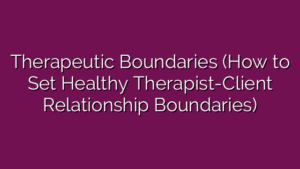 Therapeutic Boundaries (How to Set Healthy Therapist-Client Relationship Boundaries)
