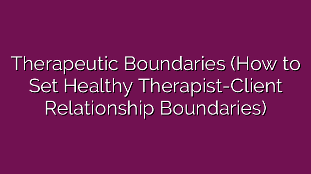 Therapeutic Boundaries (How to Set Healthy Therapist-Client Relationship Boundaries)