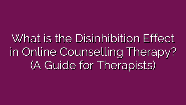 What is the Disinhibition Effect in Online Counselling Therapy? (A Guide for Therapists)